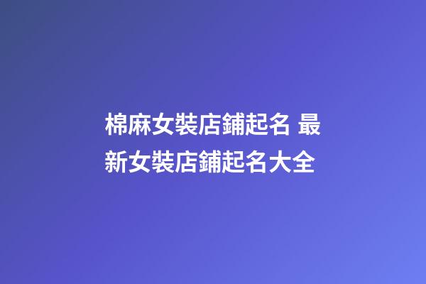 棉麻女裝店鋪起名 最新女裝店鋪起名大全-第1張-店鋪起名-玄機派